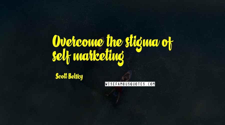 Scott Belsky Quotes: Overcome the stigma of self-marketing.