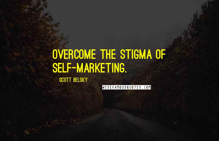 Scott Belsky Quotes: Overcome the stigma of self-marketing.