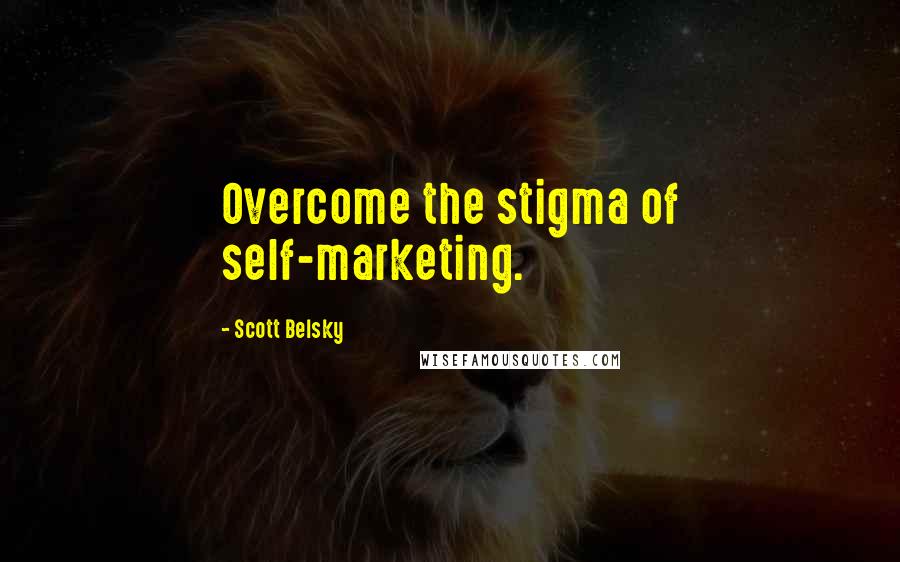 Scott Belsky Quotes: Overcome the stigma of self-marketing.