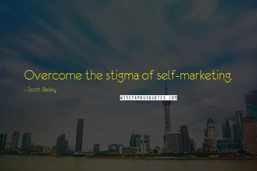 Scott Belsky Quotes: Overcome the stigma of self-marketing.