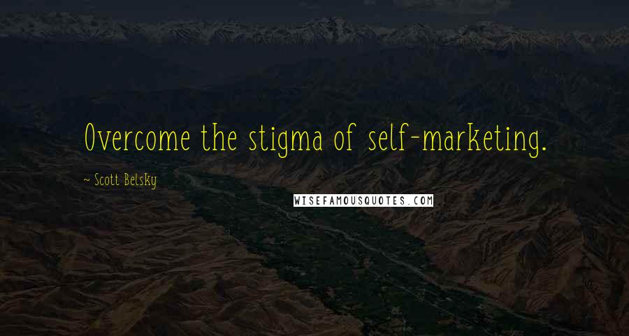 Scott Belsky Quotes: Overcome the stigma of self-marketing.