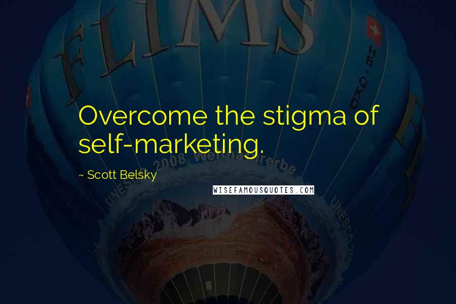 Scott Belsky Quotes: Overcome the stigma of self-marketing.