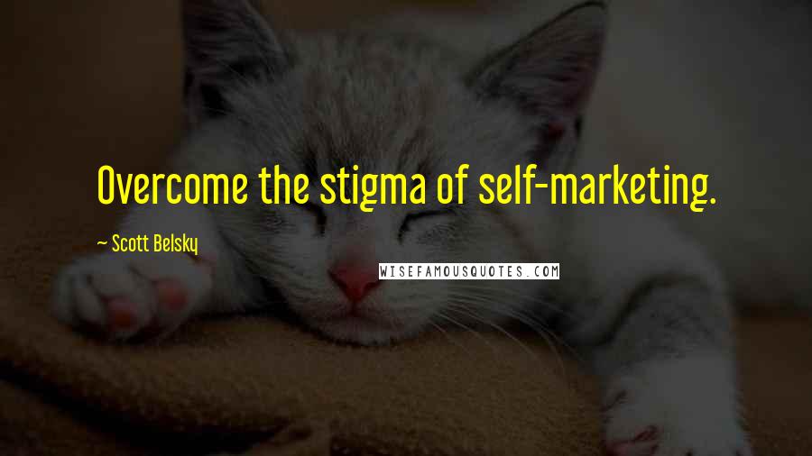 Scott Belsky Quotes: Overcome the stigma of self-marketing.