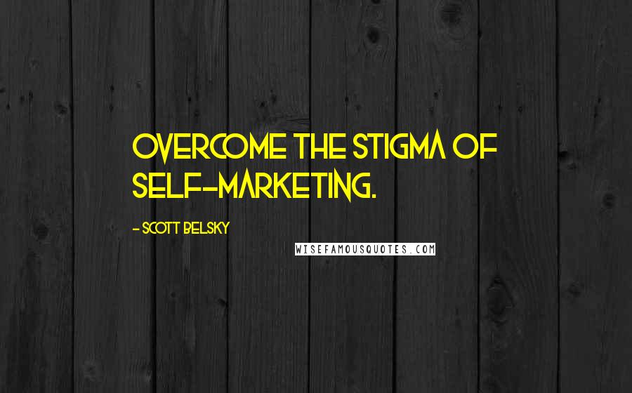 Scott Belsky Quotes: Overcome the stigma of self-marketing.