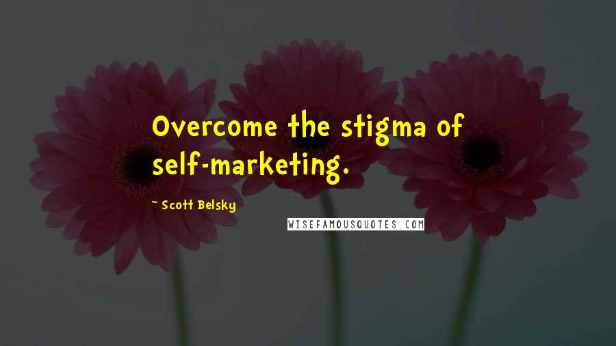 Scott Belsky Quotes: Overcome the stigma of self-marketing.