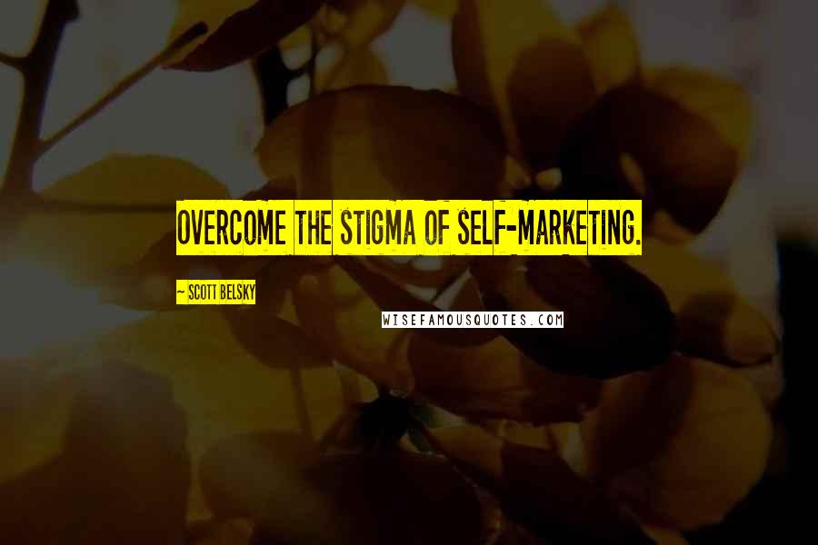 Scott Belsky Quotes: Overcome the stigma of self-marketing.