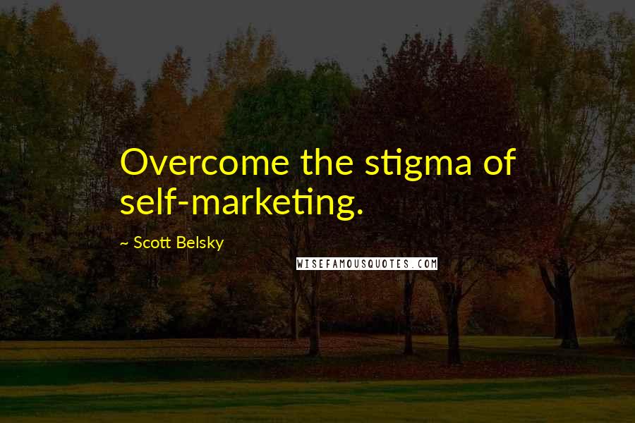 Scott Belsky Quotes: Overcome the stigma of self-marketing.