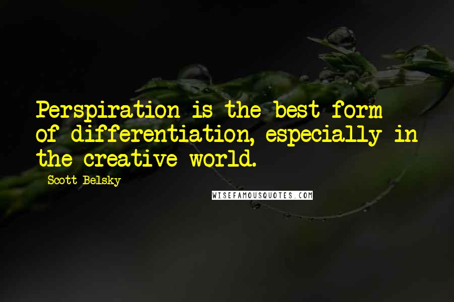 Scott Belsky Quotes: Perspiration is the best form of differentiation, especially in the creative world.