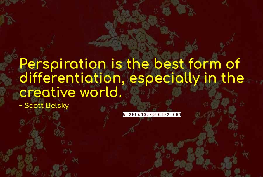 Scott Belsky Quotes: Perspiration is the best form of differentiation, especially in the creative world.