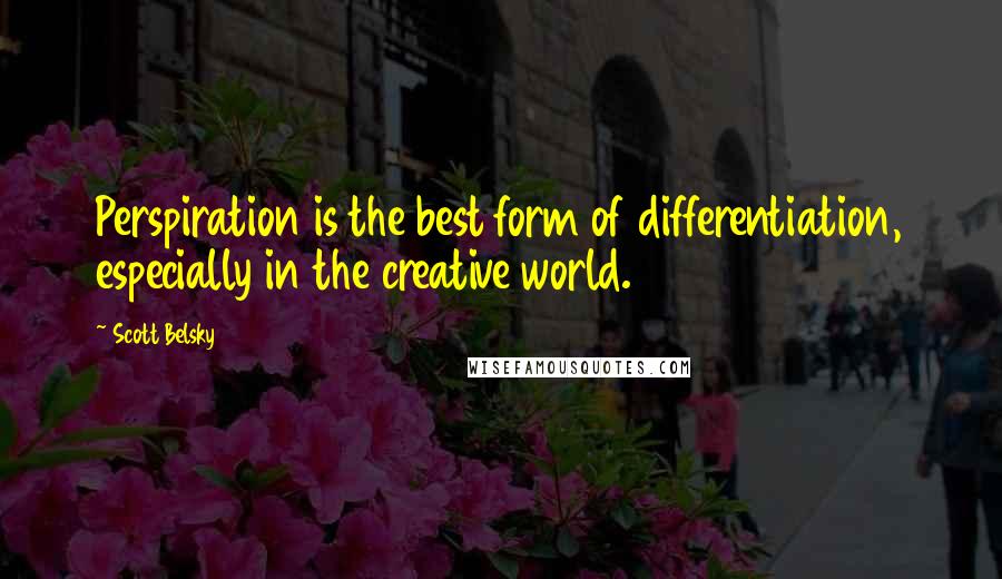 Scott Belsky Quotes: Perspiration is the best form of differentiation, especially in the creative world.