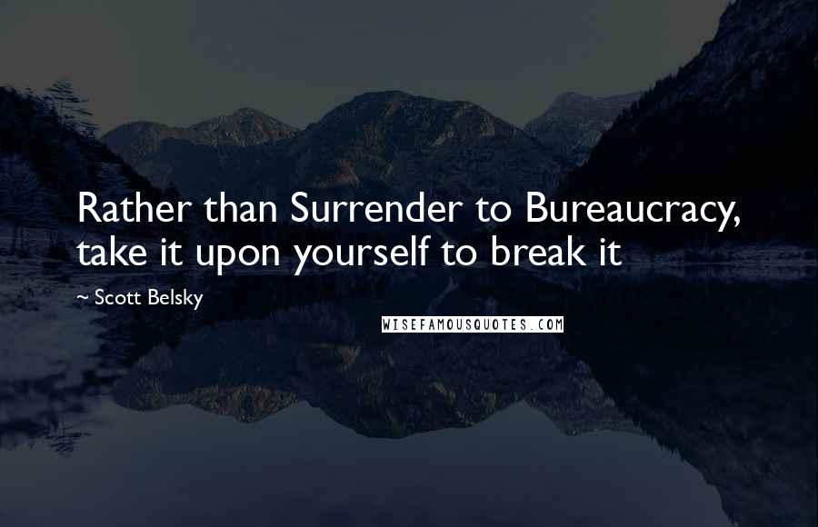 Scott Belsky Quotes: Rather than Surrender to Bureaucracy, take it upon yourself to break it