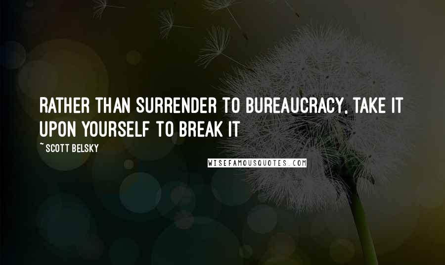 Scott Belsky Quotes: Rather than Surrender to Bureaucracy, take it upon yourself to break it
