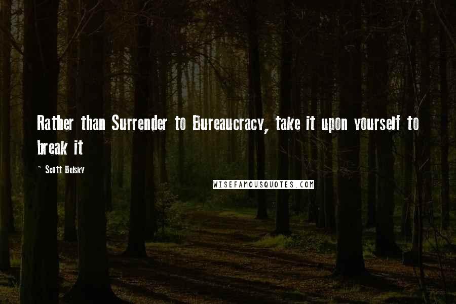 Scott Belsky Quotes: Rather than Surrender to Bureaucracy, take it upon yourself to break it