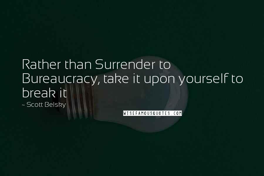 Scott Belsky Quotes: Rather than Surrender to Bureaucracy, take it upon yourself to break it