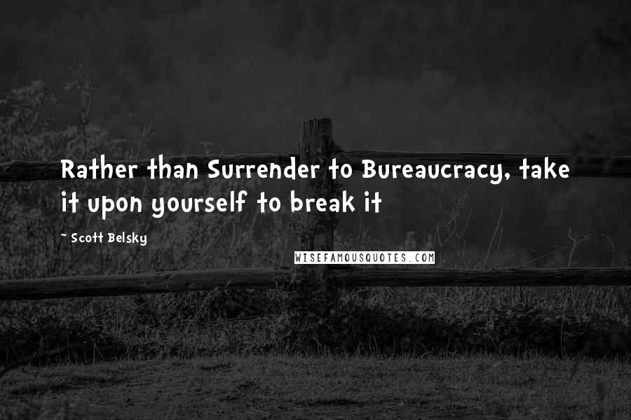 Scott Belsky Quotes: Rather than Surrender to Bureaucracy, take it upon yourself to break it