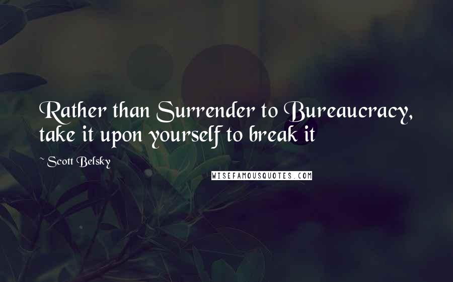 Scott Belsky Quotes: Rather than Surrender to Bureaucracy, take it upon yourself to break it