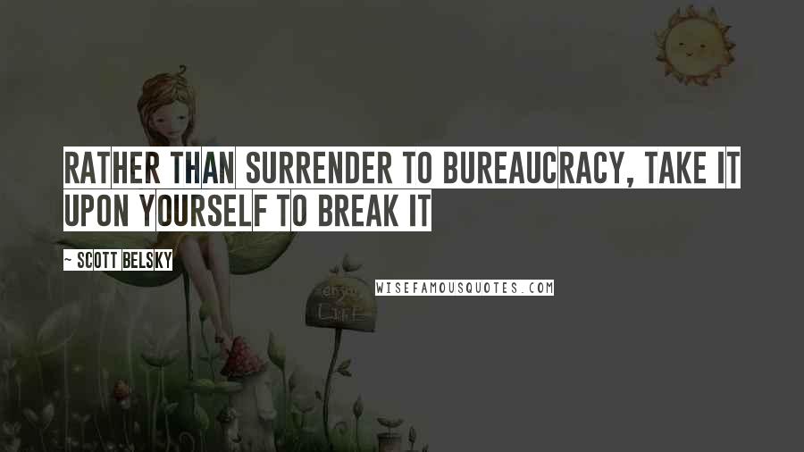 Scott Belsky Quotes: Rather than Surrender to Bureaucracy, take it upon yourself to break it