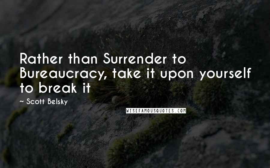 Scott Belsky Quotes: Rather than Surrender to Bureaucracy, take it upon yourself to break it