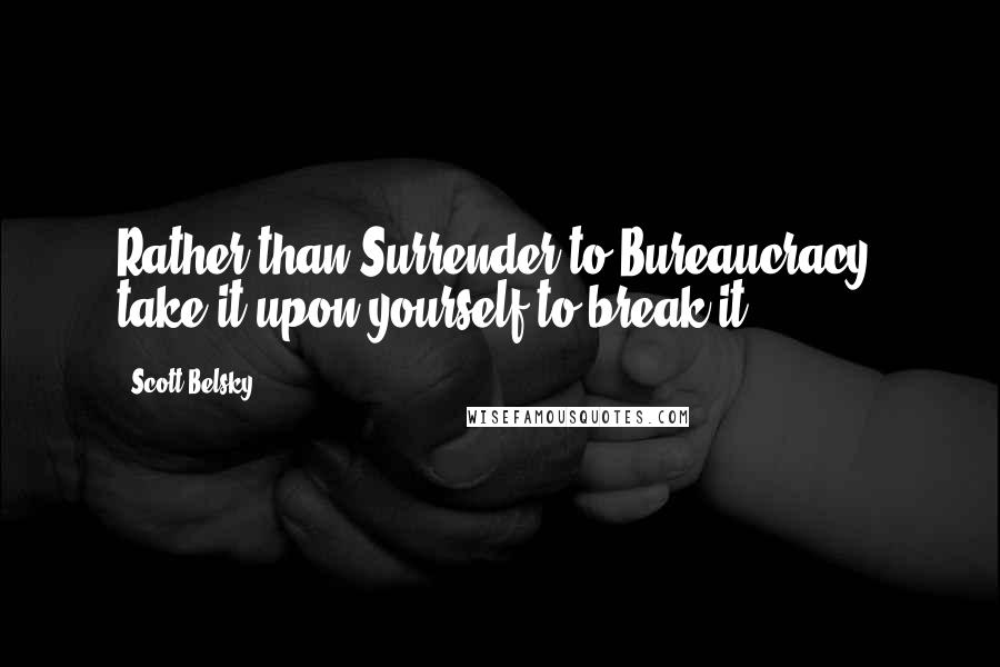 Scott Belsky Quotes: Rather than Surrender to Bureaucracy, take it upon yourself to break it