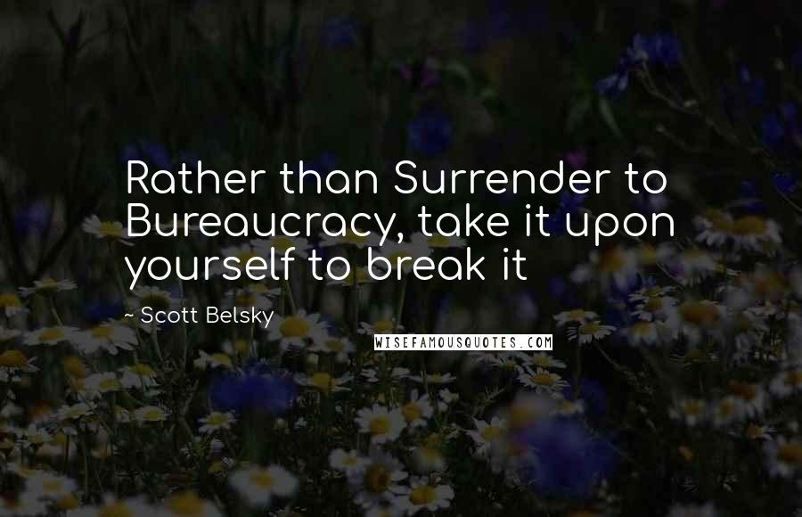 Scott Belsky Quotes: Rather than Surrender to Bureaucracy, take it upon yourself to break it