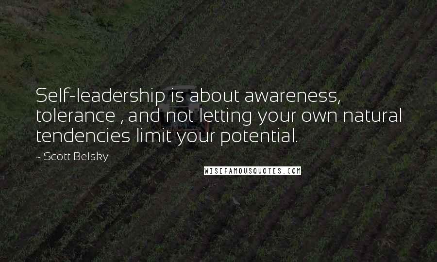 Scott Belsky Quotes: Self-leadership is about awareness, tolerance , and not letting your own natural tendencies limit your potential.