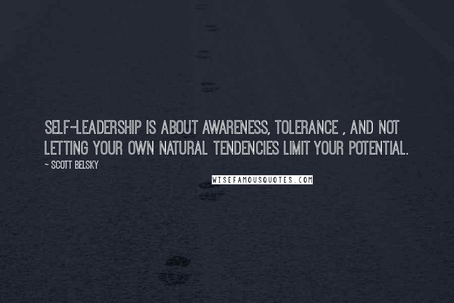 Scott Belsky Quotes: Self-leadership is about awareness, tolerance , and not letting your own natural tendencies limit your potential.
