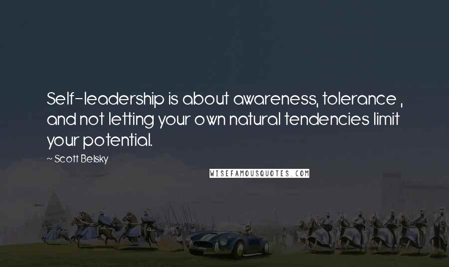Scott Belsky Quotes: Self-leadership is about awareness, tolerance , and not letting your own natural tendencies limit your potential.