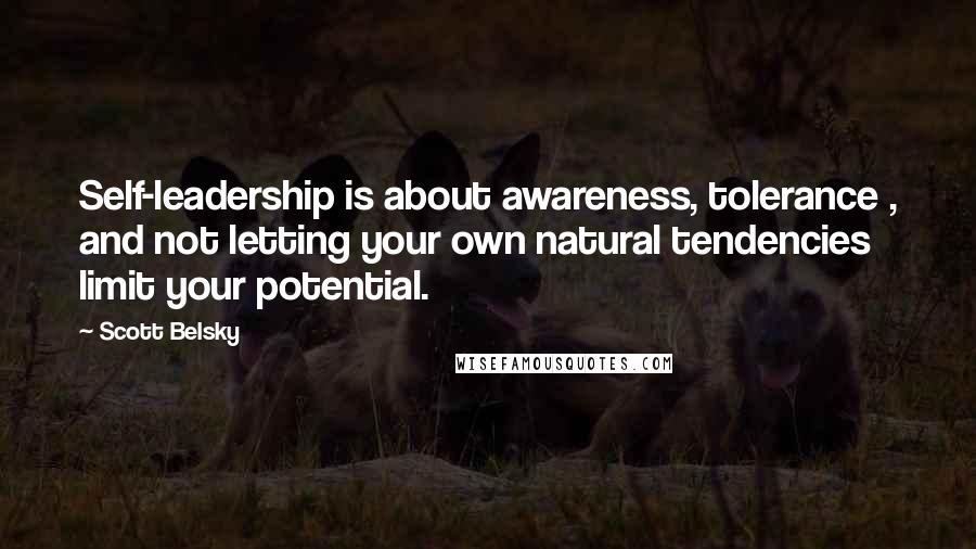 Scott Belsky Quotes: Self-leadership is about awareness, tolerance , and not letting your own natural tendencies limit your potential.