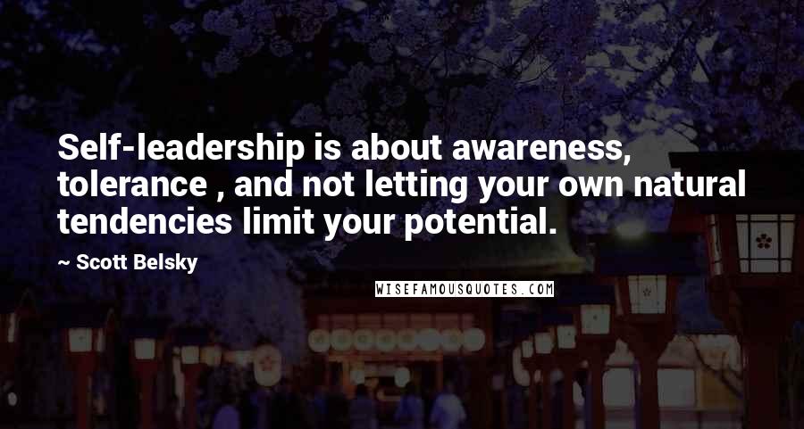 Scott Belsky Quotes: Self-leadership is about awareness, tolerance , and not letting your own natural tendencies limit your potential.
