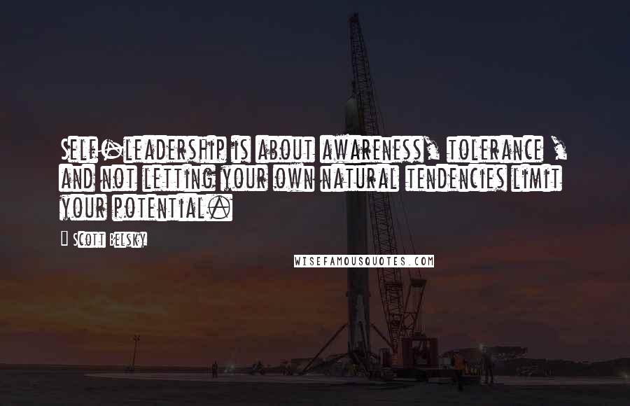 Scott Belsky Quotes: Self-leadership is about awareness, tolerance , and not letting your own natural tendencies limit your potential.
