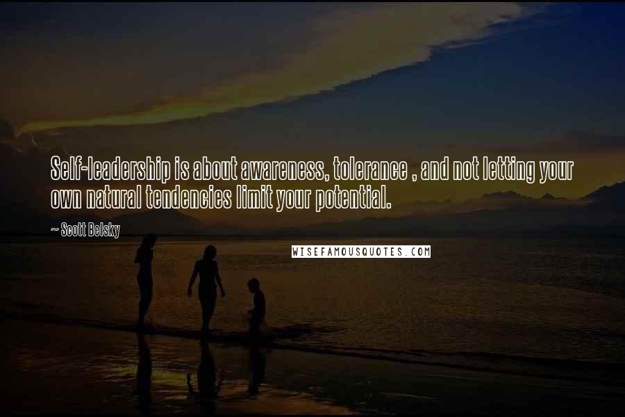 Scott Belsky Quotes: Self-leadership is about awareness, tolerance , and not letting your own natural tendencies limit your potential.
