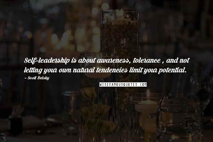 Scott Belsky Quotes: Self-leadership is about awareness, tolerance , and not letting your own natural tendencies limit your potential.
