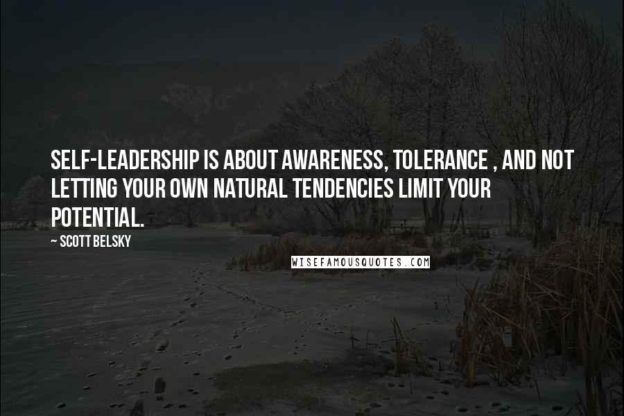 Scott Belsky Quotes: Self-leadership is about awareness, tolerance , and not letting your own natural tendencies limit your potential.