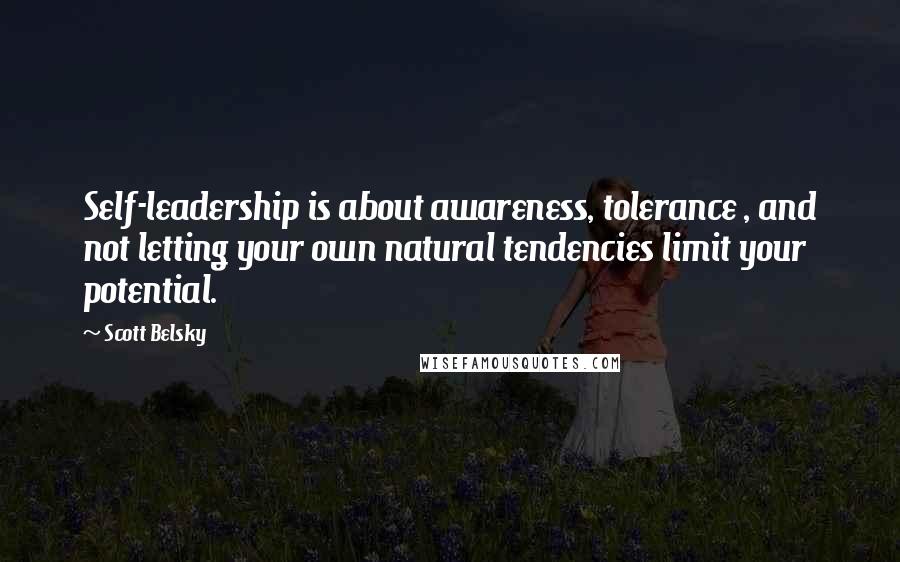 Scott Belsky Quotes: Self-leadership is about awareness, tolerance , and not letting your own natural tendencies limit your potential.