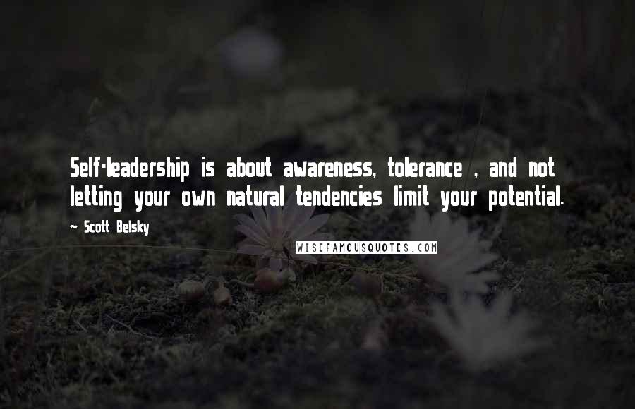 Scott Belsky Quotes: Self-leadership is about awareness, tolerance , and not letting your own natural tendencies limit your potential.