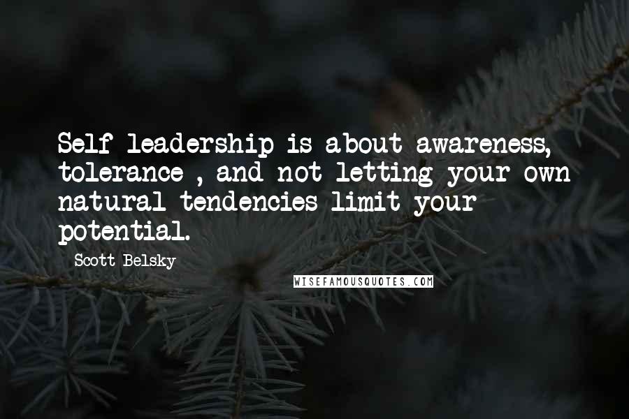 Scott Belsky Quotes: Self-leadership is about awareness, tolerance , and not letting your own natural tendencies limit your potential.