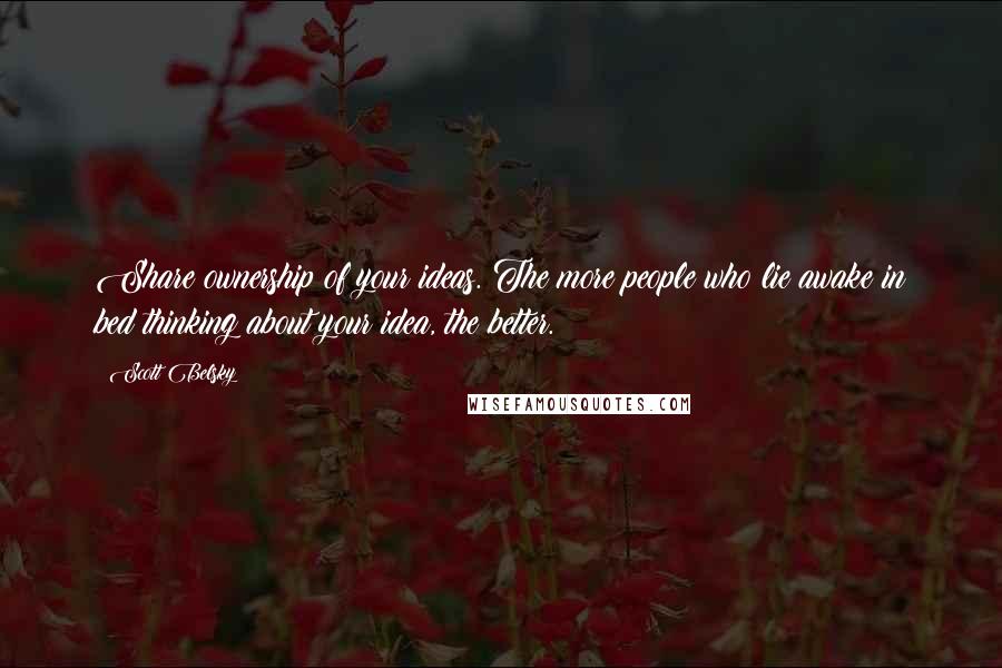 Scott Belsky Quotes: Share ownership of your ideas. The more people who lie awake in bed thinking about your idea, the better.
