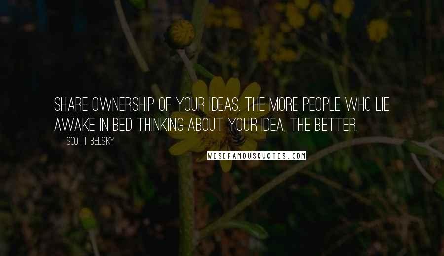Scott Belsky Quotes: Share ownership of your ideas. The more people who lie awake in bed thinking about your idea, the better.