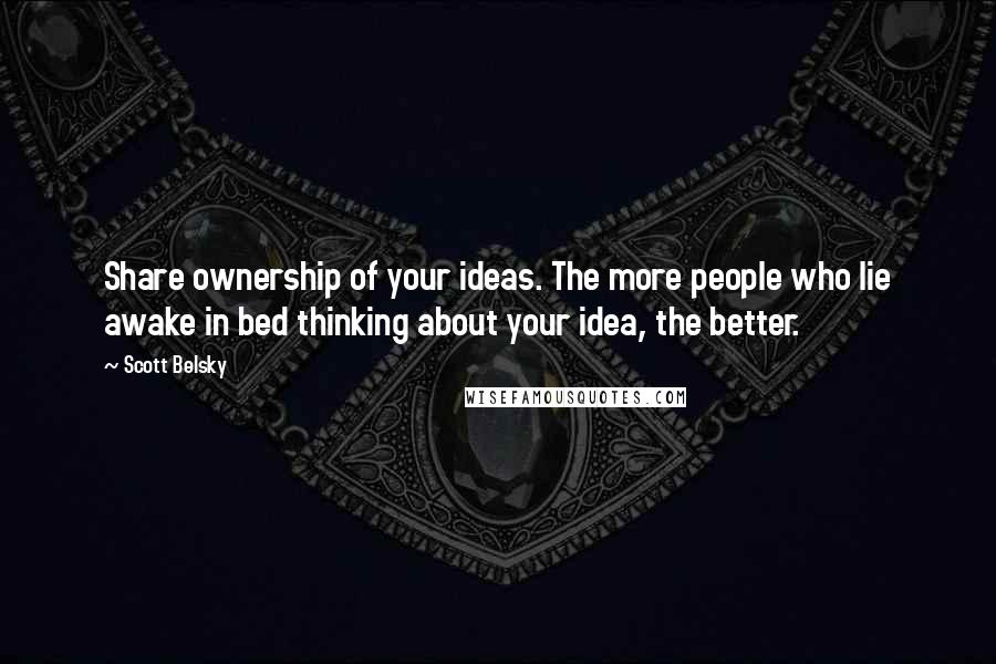 Scott Belsky Quotes: Share ownership of your ideas. The more people who lie awake in bed thinking about your idea, the better.