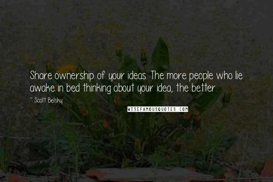 Scott Belsky Quotes: Share ownership of your ideas. The more people who lie awake in bed thinking about your idea, the better.