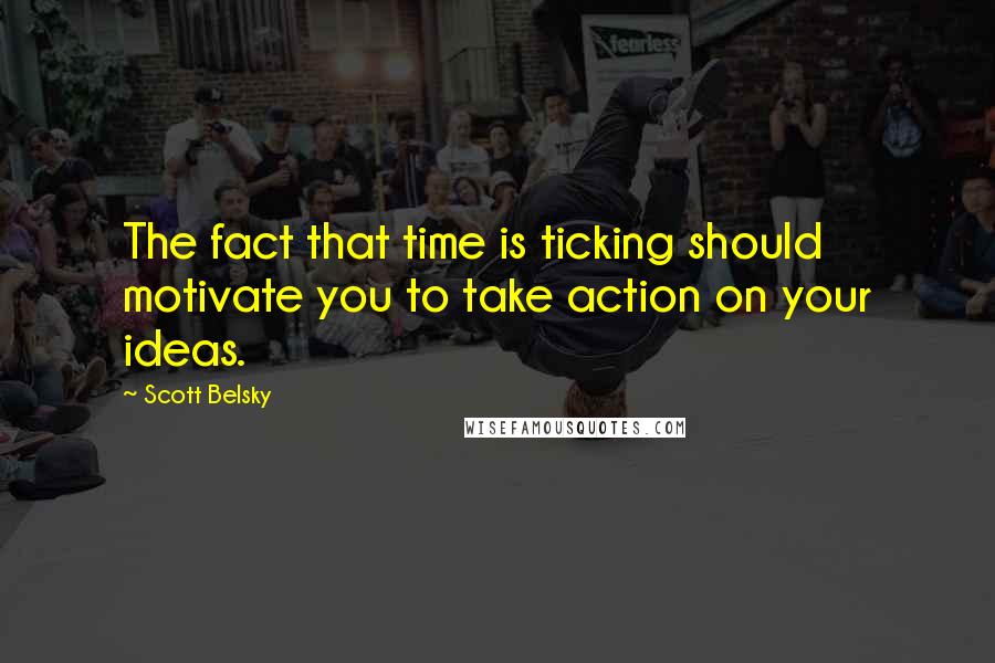 Scott Belsky Quotes: The fact that time is ticking should motivate you to take action on your ideas.