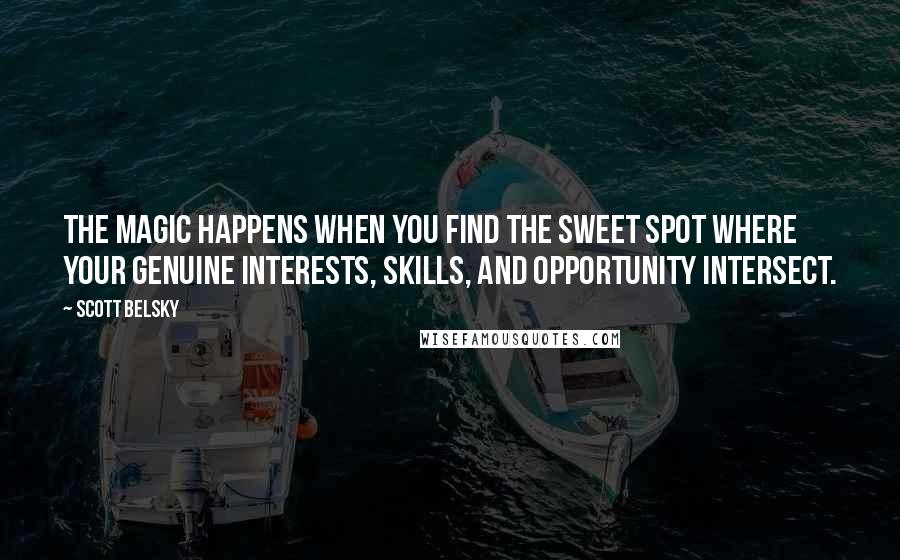 Scott Belsky Quotes: The magic happens when you find the sweet spot where your genuine interests, skills, and opportunity intersect.