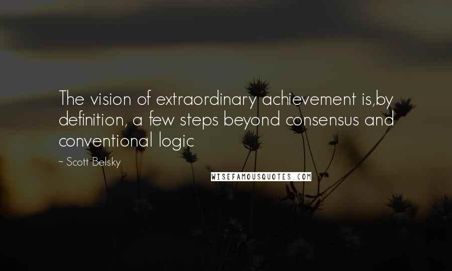 Scott Belsky Quotes: The vision of extraordinary achievement is,by definition, a few steps beyond consensus and conventional logic