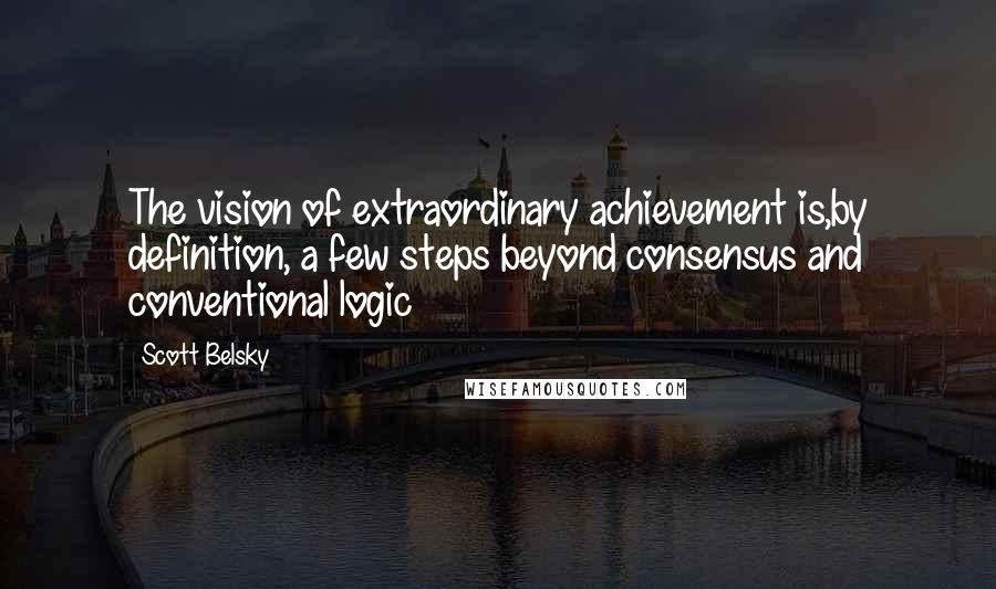 Scott Belsky Quotes: The vision of extraordinary achievement is,by definition, a few steps beyond consensus and conventional logic