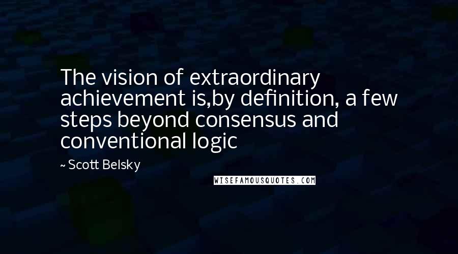 Scott Belsky Quotes: The vision of extraordinary achievement is,by definition, a few steps beyond consensus and conventional logic