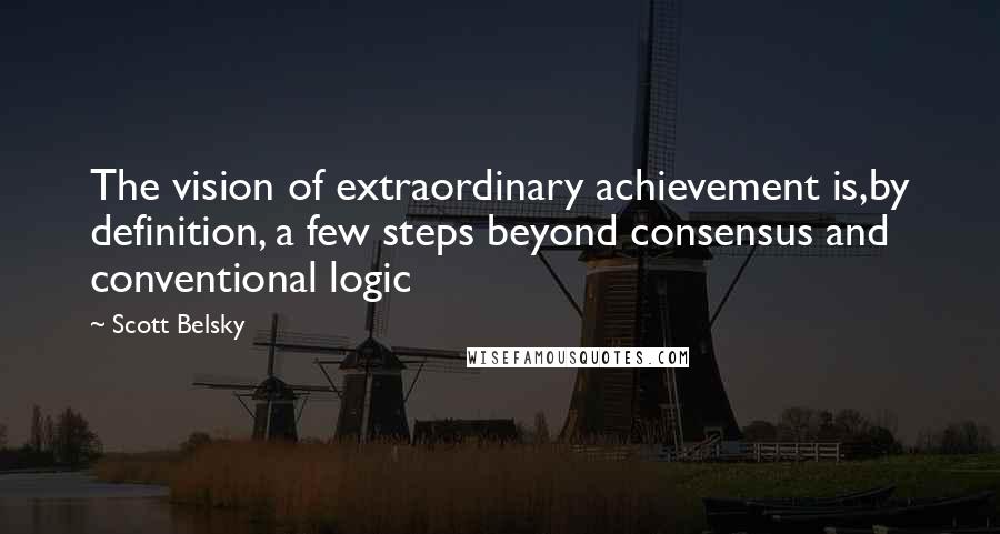 Scott Belsky Quotes: The vision of extraordinary achievement is,by definition, a few steps beyond consensus and conventional logic