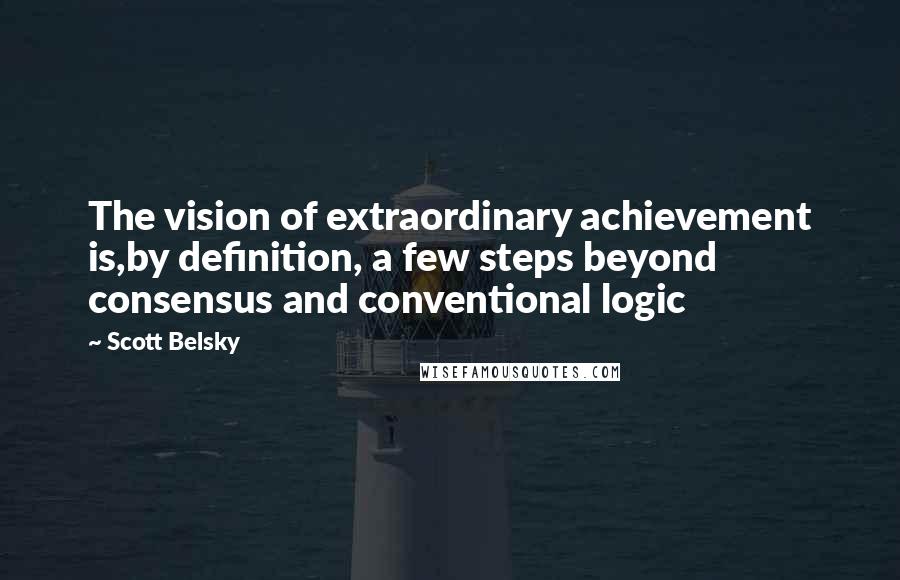 Scott Belsky Quotes: The vision of extraordinary achievement is,by definition, a few steps beyond consensus and conventional logic