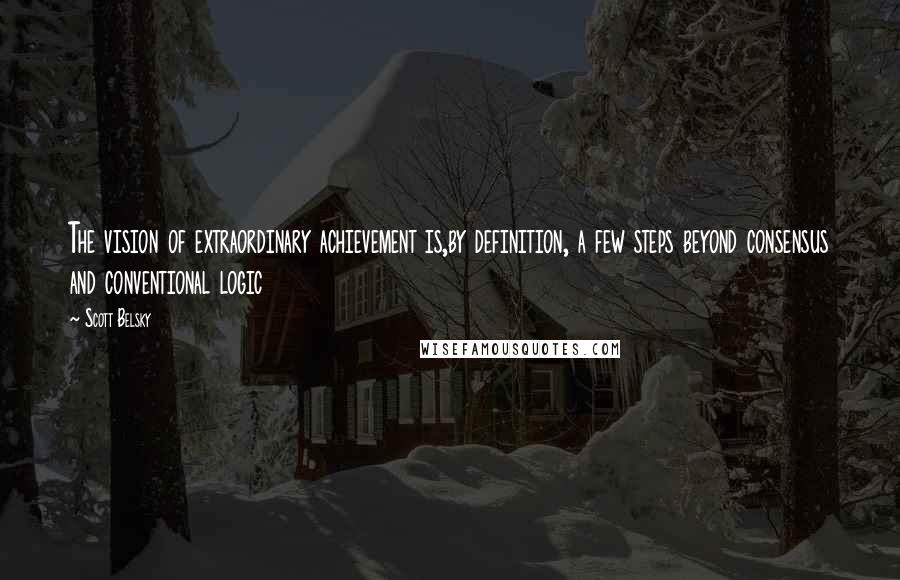 Scott Belsky Quotes: The vision of extraordinary achievement is,by definition, a few steps beyond consensus and conventional logic
