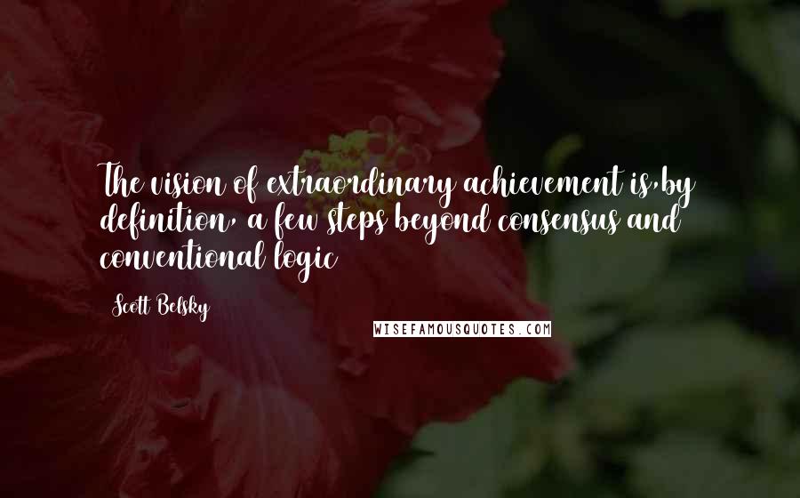 Scott Belsky Quotes: The vision of extraordinary achievement is,by definition, a few steps beyond consensus and conventional logic