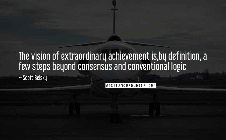 Scott Belsky Quotes: The vision of extraordinary achievement is,by definition, a few steps beyond consensus and conventional logic